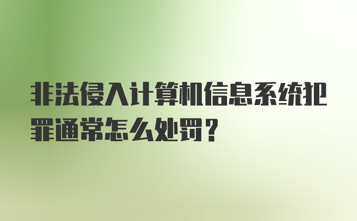 非法侵入计算机信息系统犯罪通常怎么处罚？