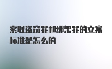 索取盗窃罪和绑架罪的立案标准是怎么的