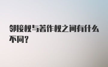 邻接权与著作权之间有什么不同？