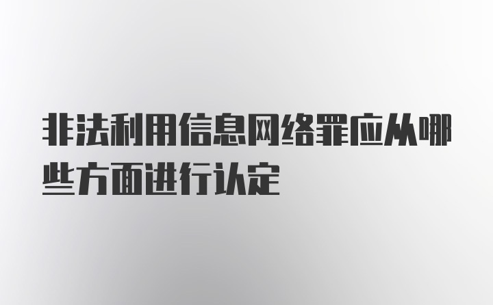 非法利用信息网络罪应从哪些方面进行认定