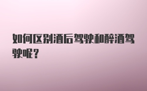 如何区别酒后驾驶和醉酒驾驶呢？