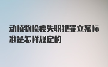 动植物检疫失职犯罪立案标准是怎样规定的