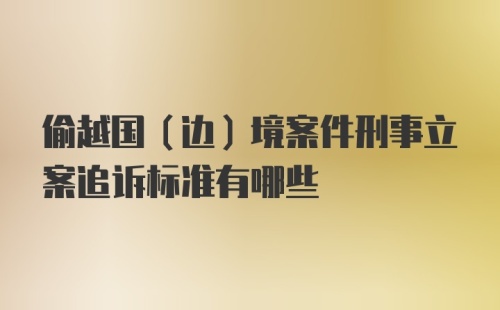 偷越国（边）境案件刑事立案追诉标准有哪些