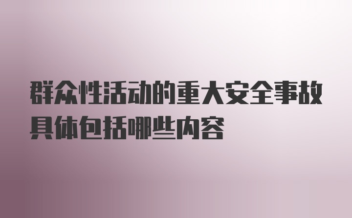 群众性活动的重大安全事故具体包括哪些内容