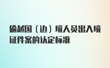 偷越国（边）境人员出入境证件案的认定标准