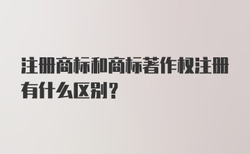 注册商标和商标著作权注册有什么区别？