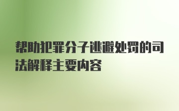 帮助犯罪分子逃避处罚的司法解释主要内容