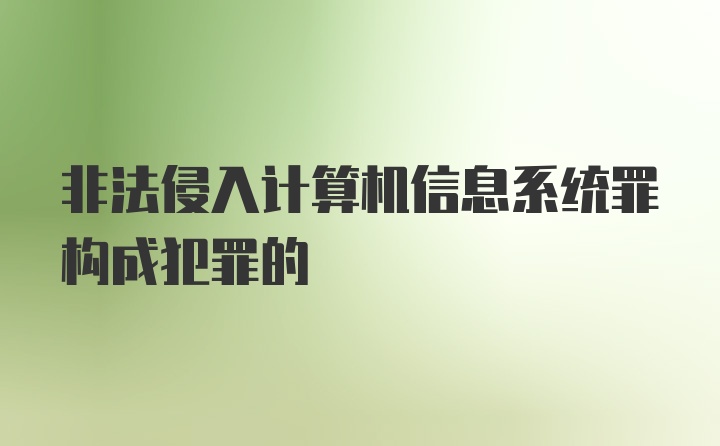 非法侵入计算机信息系统罪构成犯罪的