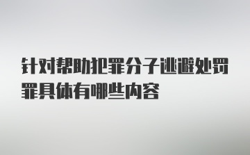 针对帮助犯罪分子逃避处罚罪具体有哪些内容