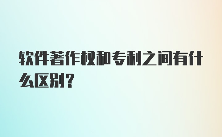 软件著作权和专利之间有什么区别？