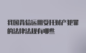 我国背信运用受托财产犯罪的法律法规有哪些