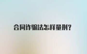 合同诈骗法怎样量刑？