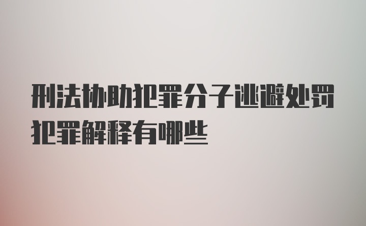 刑法协助犯罪分子逃避处罚犯罪解释有哪些