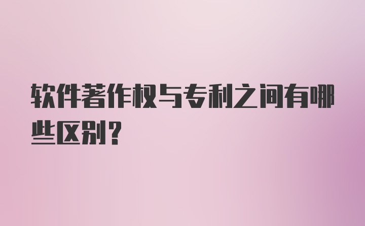 软件著作权与专利之间有哪些区别？