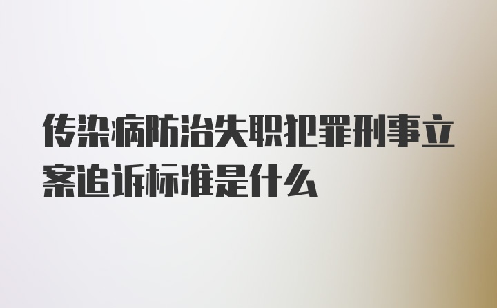 传染病防治失职犯罪刑事立案追诉标准是什么