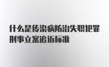 什么是传染病防治失职犯罪刑事立案追诉标准