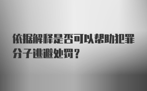 依据解释是否可以帮助犯罪分子逃避处罚?