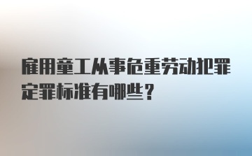 雇用童工从事危重劳动犯罪定罪标准有哪些？