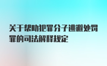 关于帮助犯罪分子逃避处罚罪的司法解释规定