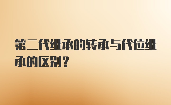 第二代继承的转承与代位继承的区别？