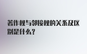 著作权与邻接权的关系及区别是什么？