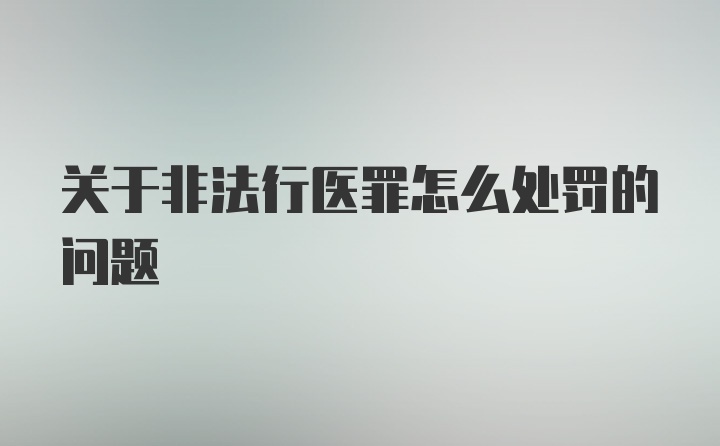 关于非法行医罪怎么处罚的问题