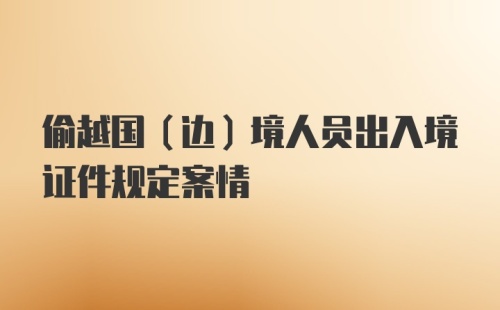 偷越国(边)境人员出入境证件规定案情