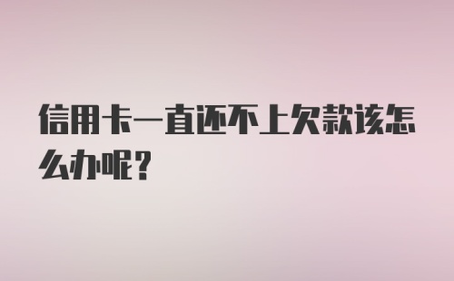 信用卡一直还不上欠款该怎么办呢？