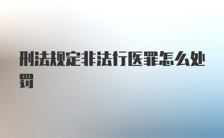 刑法规定非法行医罪怎么处罚