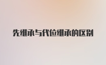 先继承与代位继承的区别