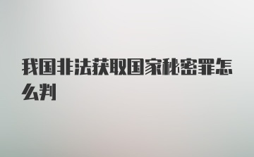 我国非法获取国家秘密罪怎么判