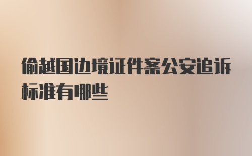 偷越国边境证件案公安追诉标准有哪些