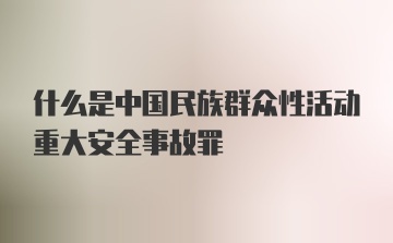 什么是中国民族群众性活动重大安全事故罪