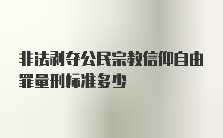 非法剥夺公民宗教信仰自由罪量刑标准多少