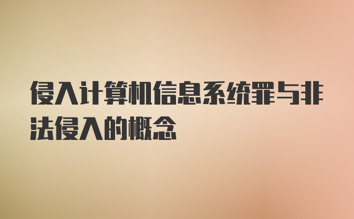 侵入计算机信息系统罪与非法侵入的概念