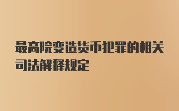 最高院变造货币犯罪的相关司法解释规定