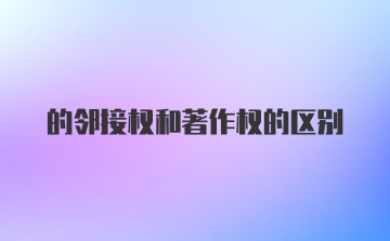 的邻接权和著作权的区别