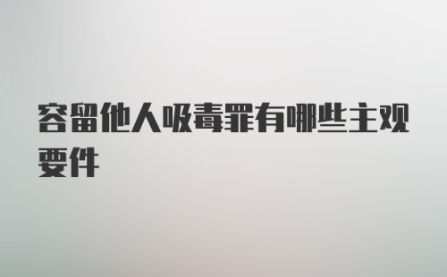 容留他人吸毒罪有哪些主观要件