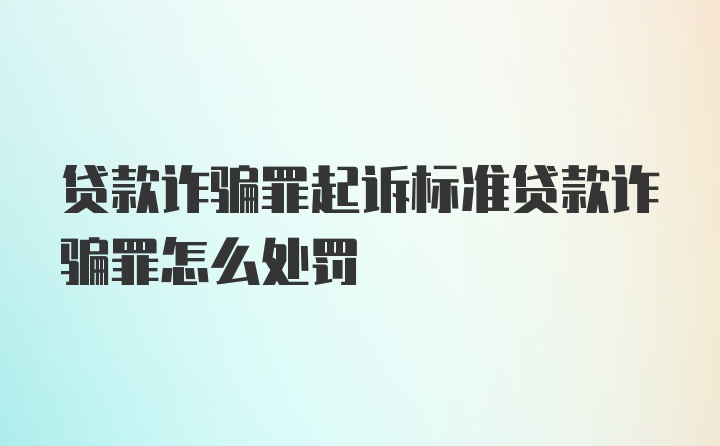 贷款诈骗罪起诉标准贷款诈骗罪怎么处罚