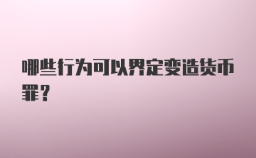 哪些行为可以界定变造货币罪？