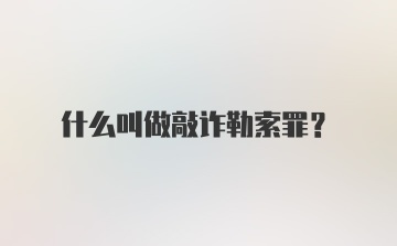 什么叫做敲诈勒索罪?