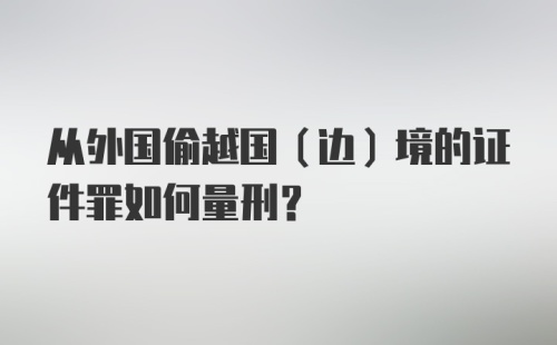 从外国偷越国（边）境的证件罪如何量刑？