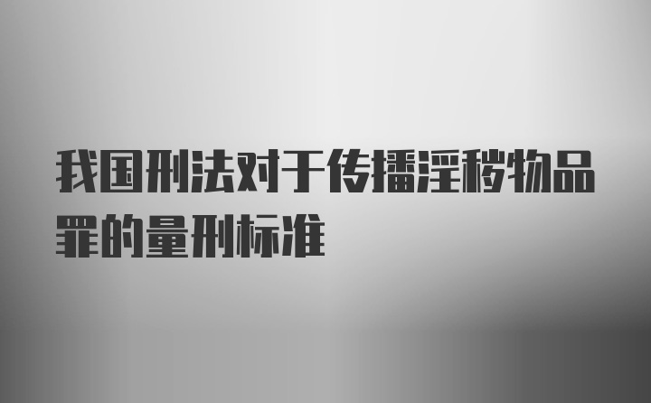 我国刑法对于传播淫秽物品罪的量刑标准