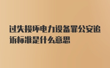 过失损坏电力设备罪公安追诉标准是什么意思