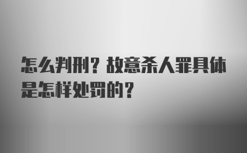 怎么判刑？故意杀人罪具体是怎样处罚的？