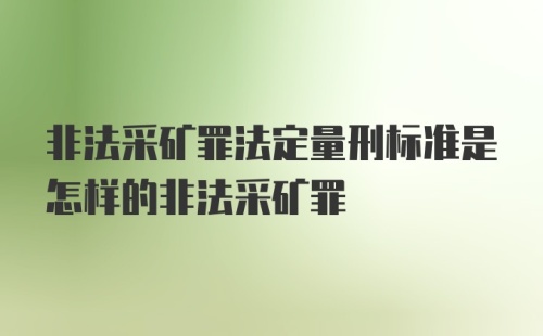 非法采矿罪法定量刑标准是怎样的非法采矿罪