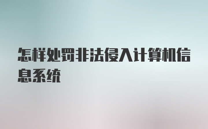 怎样处罚非法侵入计算机信息系统