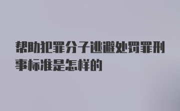 帮助犯罪分子逃避处罚罪刑事标准是怎样的