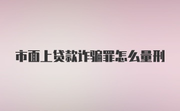 市面上贷款诈骗罪怎么量刑