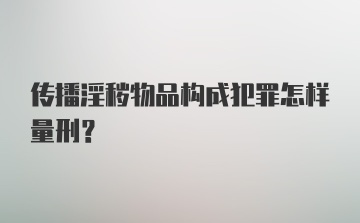 传播淫秽物品构成犯罪怎样量刑？